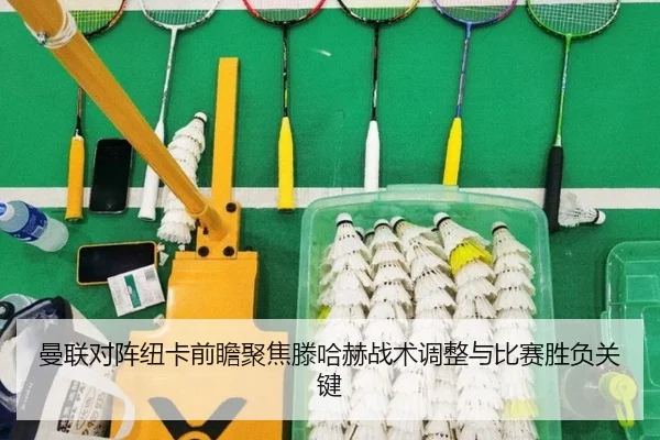 曼联对阵纽卡前瞻聚焦滕哈赫战术调整与比赛胜负关键